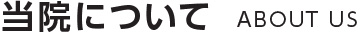 当院について ABOUT US