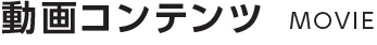 動画コンテンツ MOVIE